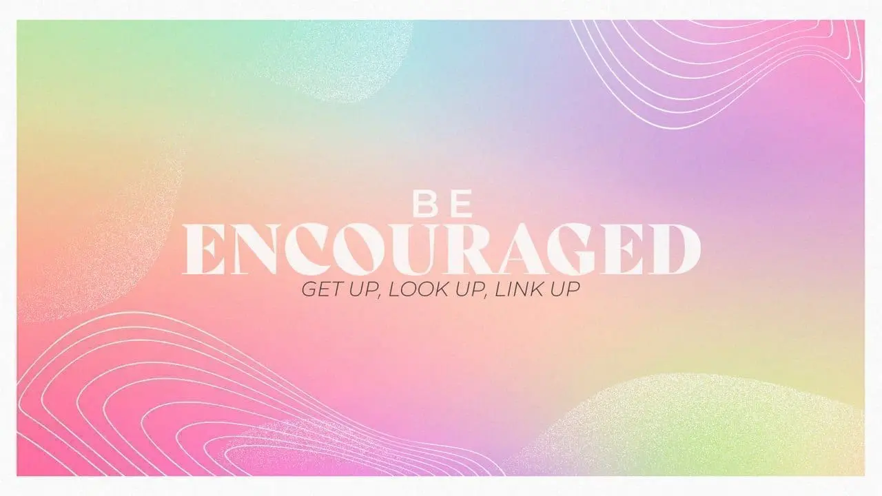 Be Encouraged (Get Up, Look Up, Link Up)