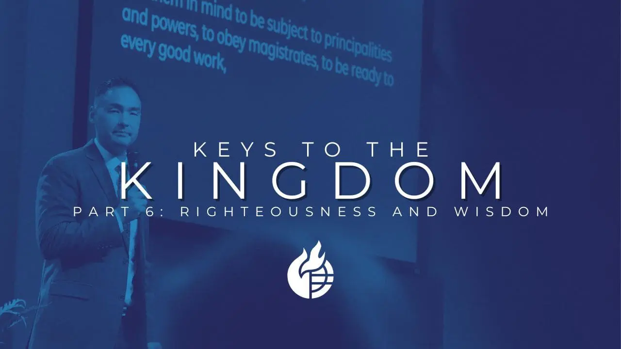 Keys to the Kingdom (Part 6: Righteousness and Wisdom)