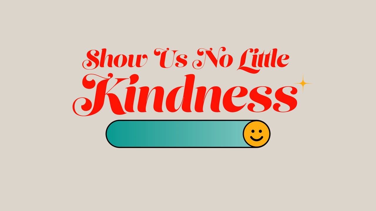 Show Us No Little Kindness