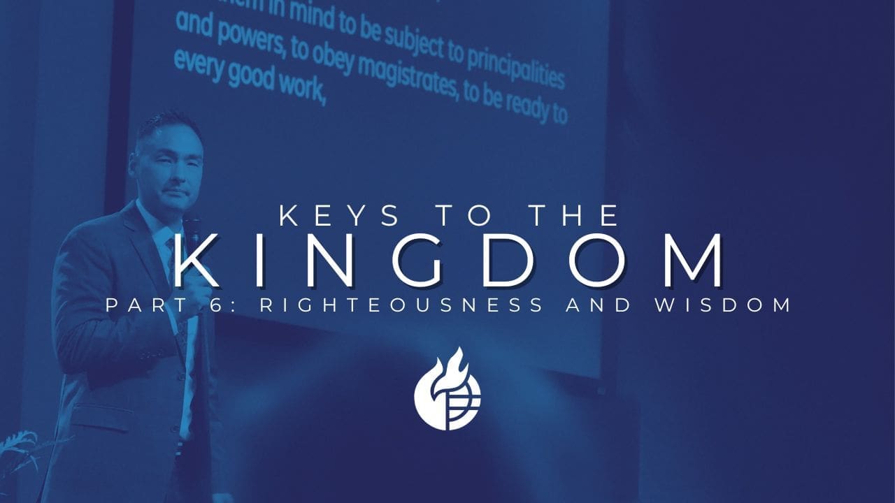 Keys to the Kingdom (Part 6: Righteousness and Wisdom)